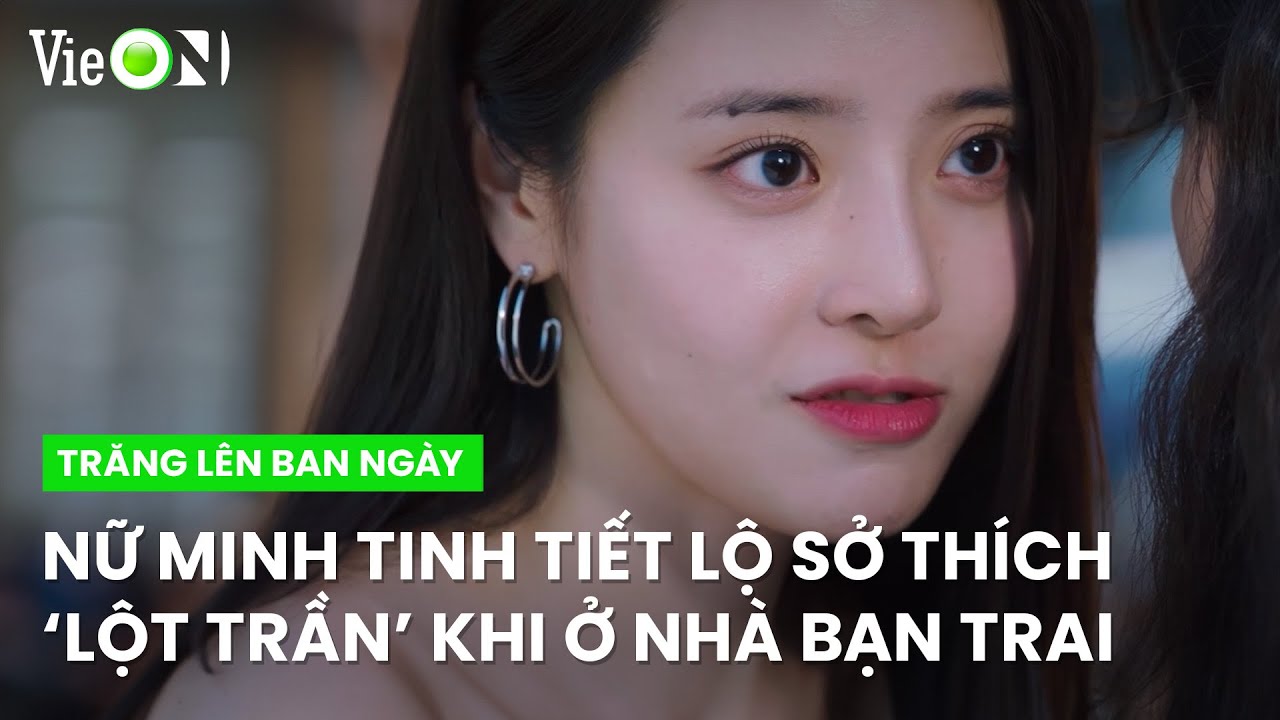 Nữ minh tinh tiết lộ sở thích táo bạo với bạn trai cho ‘tình địch’ | Trăng Lên Ban Ngày