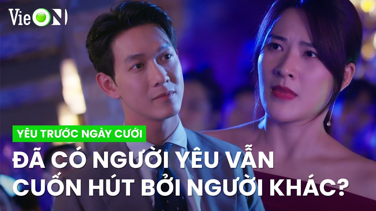 Đã có đôi có cặp nhưng vẫn bị cuốn hút lấy nhau thì sẽ ra sao? | Yêu Trước Ngày Cưới