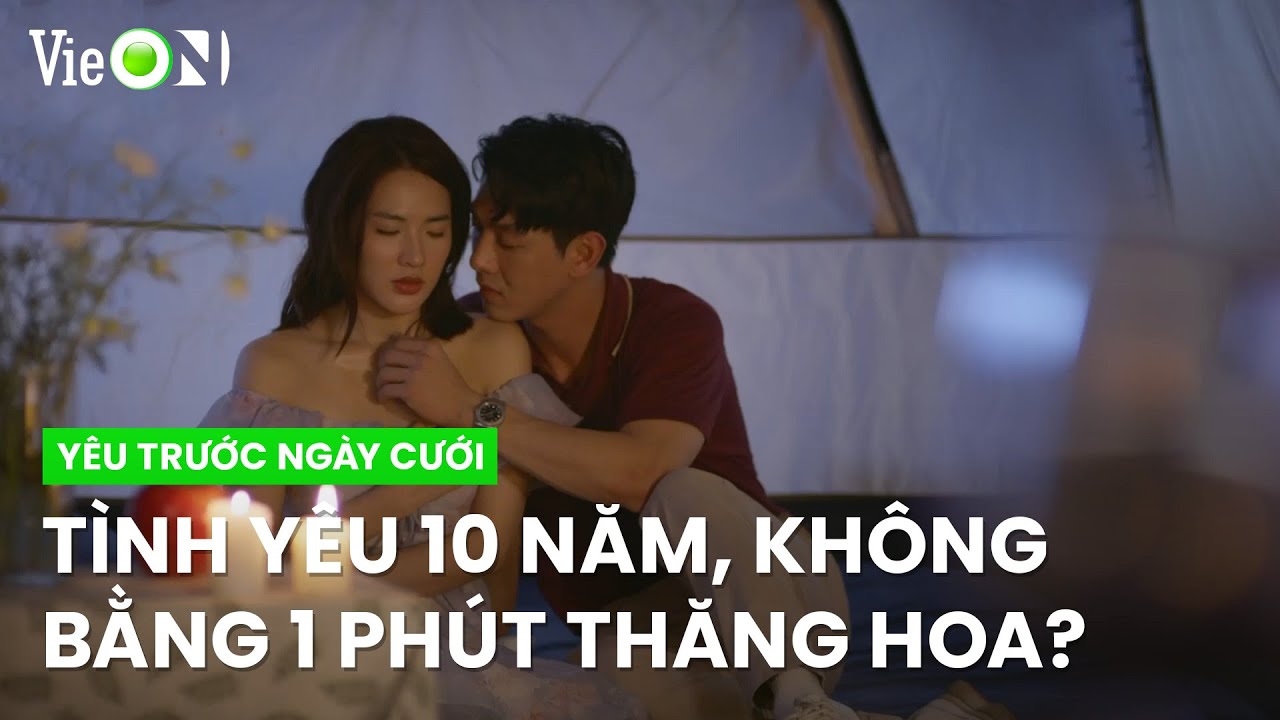 Tình cảm 10 năm đâu phải lúc nào cũng đẹp như người ngoài nghĩ | Yêu Trước Ngày Cưới